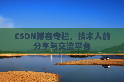 CSDN博客专栏，技术人的分享与交流平台